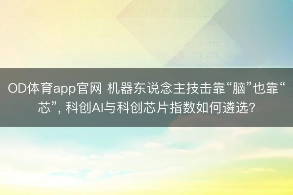 OD体育app官网 机器东说念主技击靠“脑”也靠“芯”， 科创AI与科创芯片指数如何遴选?