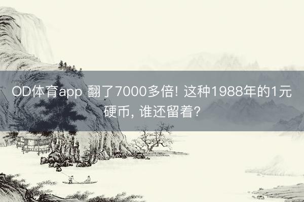 OD体育app 翻了7000多倍! 这种1988年的1元硬币, 谁还留着?
