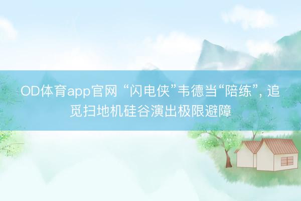 OD体育app官网 “闪电侠”韦德当“陪练”, 追觅扫地机硅谷演出极限避障