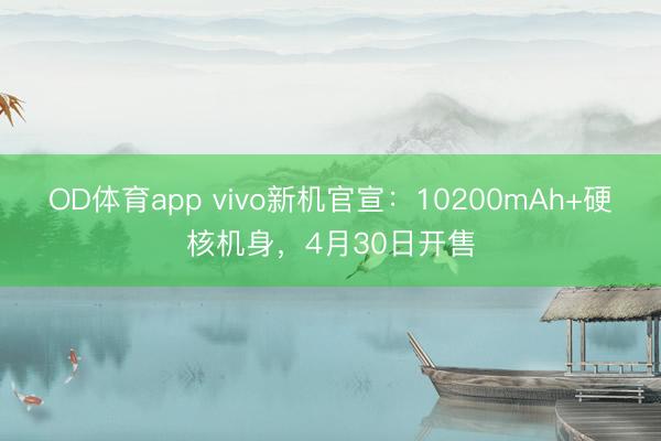 OD体育app vivo新机官宣：10200mAh+硬核机身，4月30日开售
