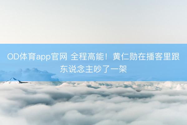 OD体育app官网 全程高能！黄仁勋在播客里跟东说念主吵了一架